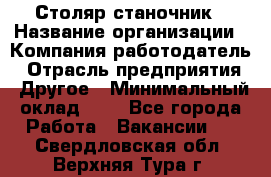 Столяр-станочник › Название организации ­ Компания-работодатель › Отрасль предприятия ­ Другое › Минимальный оклад ­ 1 - Все города Работа » Вакансии   . Свердловская обл.,Верхняя Тура г.